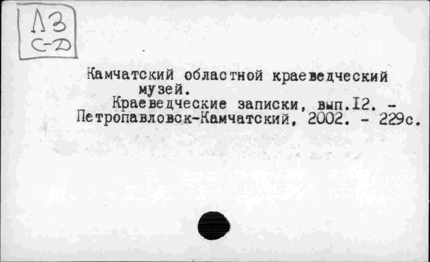 ﻿Камчатский областной краеведческий музей.
Краеведческие записки, вып.12. -Петропавловск-Камчатский, 2002. - 229с.